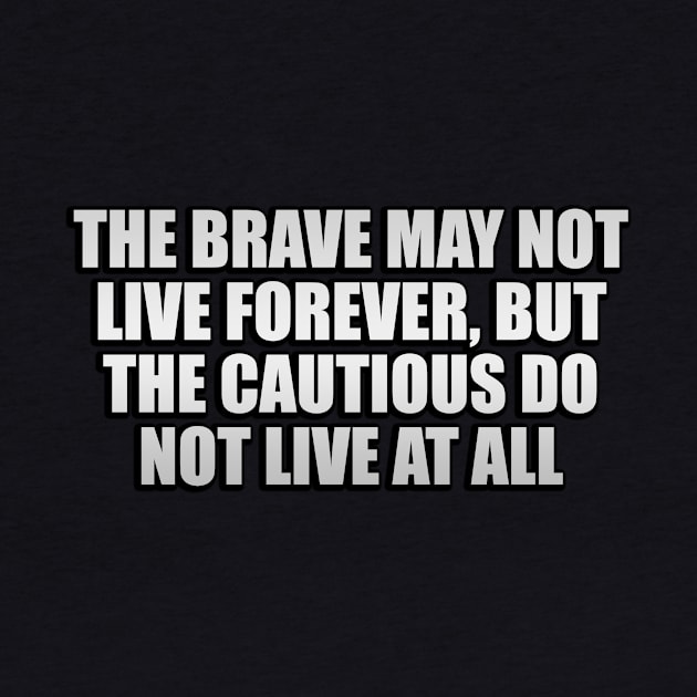 The brave may not live forever, but the cautious do not live at all by Geometric Designs